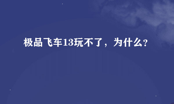 极品飞车13玩不了，为什么？