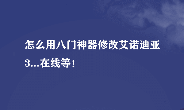 怎么用八门神器修改艾诺迪亚3...在线等！