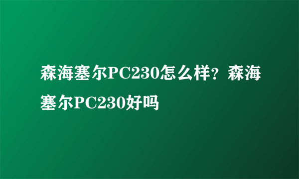 森海塞尔PC230怎么样？森海塞尔PC230好吗