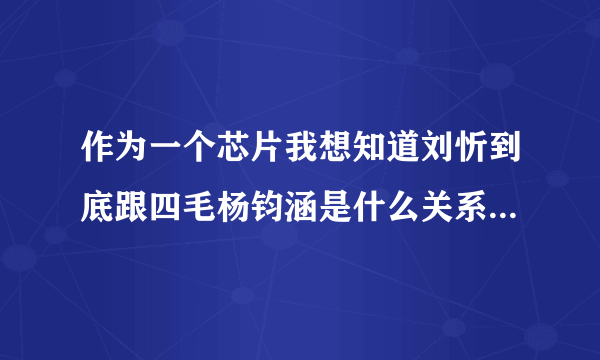 作为一个芯片我想知道刘忻到底跟四毛杨钧涵是什么关系，为什么都说她们相爱又分手，难道刘忻是同性恋吗