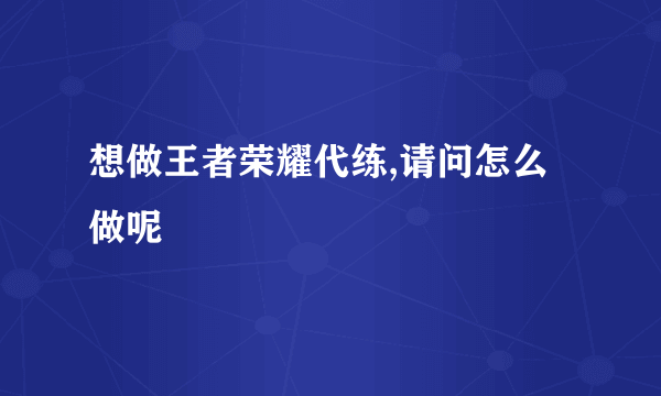 想做王者荣耀代练,请问怎么做呢