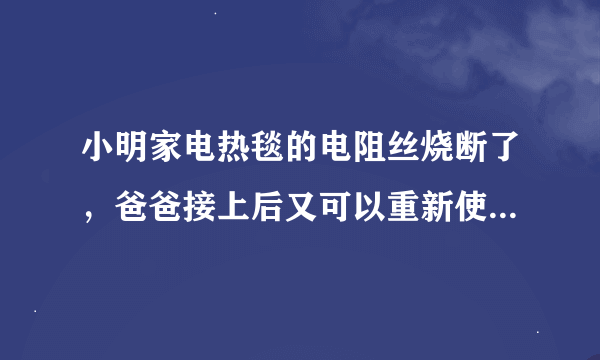 小明家电热毯的电阻丝烧断了，爸爸接上后又可以重新使用了。但过一段时间后接头处烧断，解释烧断原因