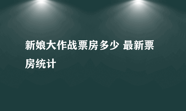 新娘大作战票房多少 最新票房统计