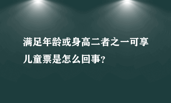 满足年龄或身高二者之一可享儿童票是怎么回事？