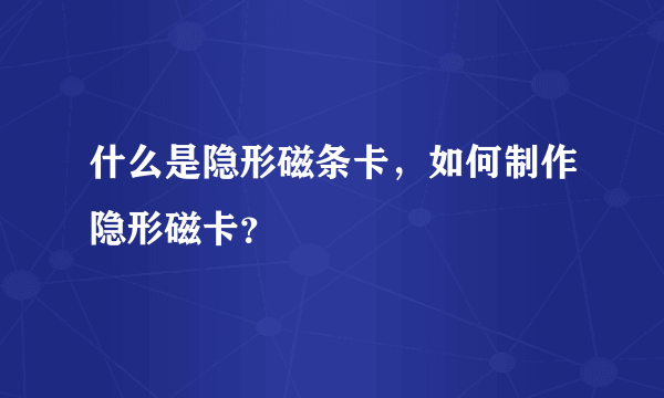 什么是隐形磁条卡，如何制作隐形磁卡？