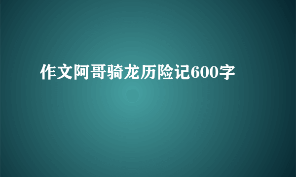 作文阿哥骑龙历险记600字