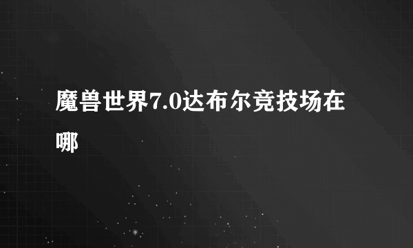 魔兽世界7.0达布尔竞技场在哪