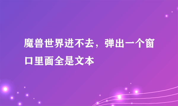 魔兽世界进不去，弹出一个窗口里面全是文本