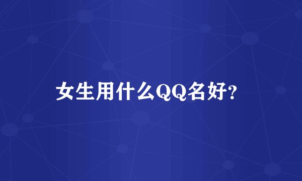 女生用什么QQ名好？