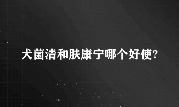 犬菌清和肤康宁哪个好使?