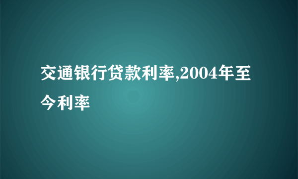 交通银行贷款利率,2004年至今利率