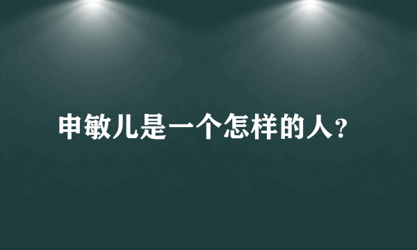 申敏儿是一个怎样的人？