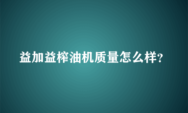 益加益榨油机质量怎么样？