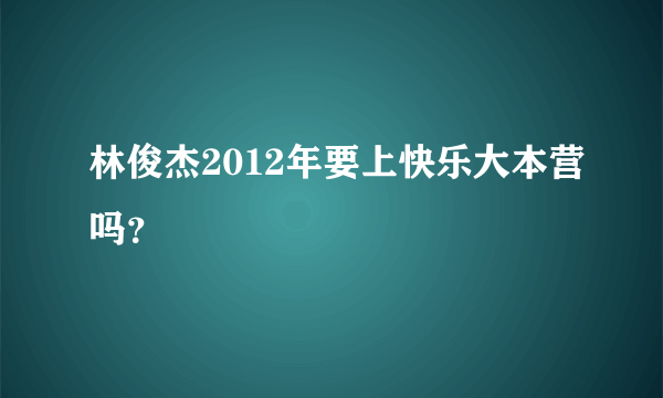 林俊杰2012年要上快乐大本营吗？