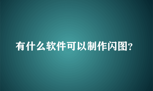 有什么软件可以制作闪图？