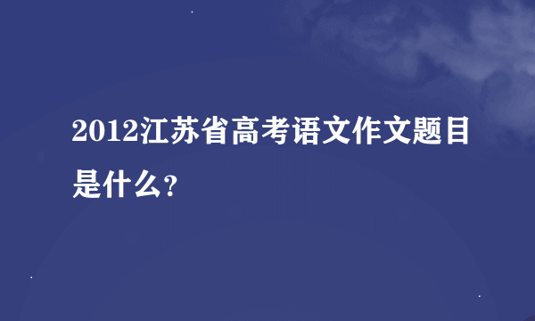 2012江苏省高考语文作文题目是什么？