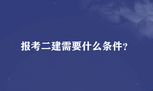 报考二建需要什么条件？