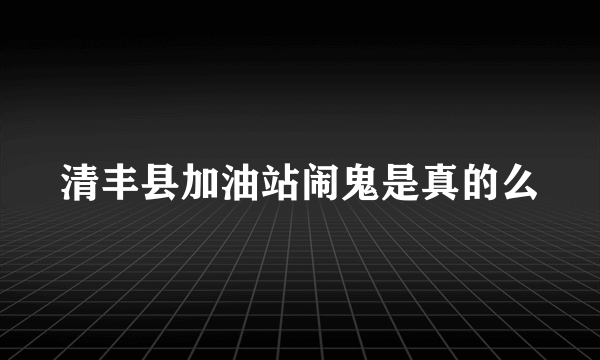 清丰县加油站闹鬼是真的么