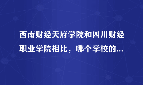 西南财经天府学院和四川财经职业学院相比，哪个学校的会计专业好？