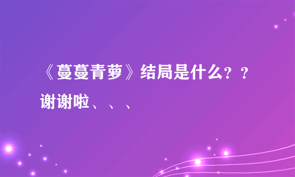 《蔓蔓青萝》结局是什么？？谢谢啦、、、