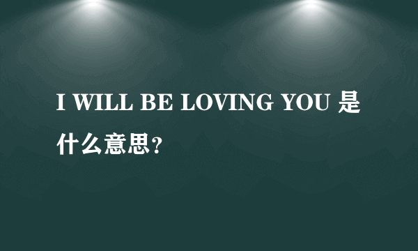 I WILL BE LOVING YOU 是什么意思？