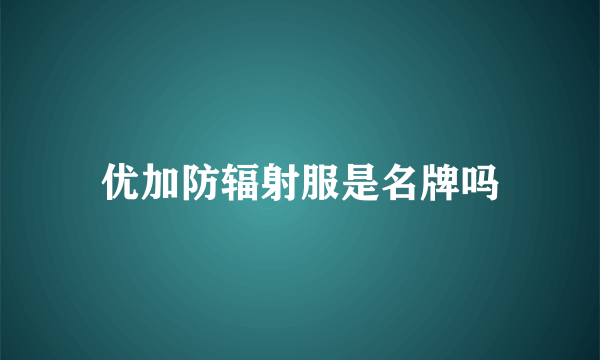 优加防辐射服是名牌吗