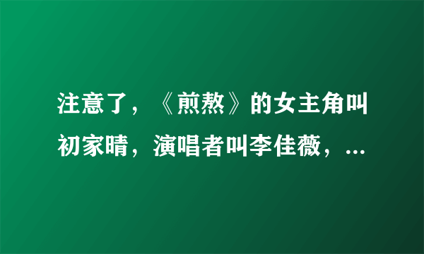 注意了，《煎熬》的女主角叫初家晴，演唱者叫李佳薇，那希望无知的人啊，不懂不要乱讲！