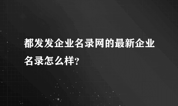 都发发企业名录网的最新企业名录怎么样？