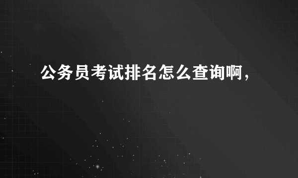 公务员考试排名怎么查询啊，