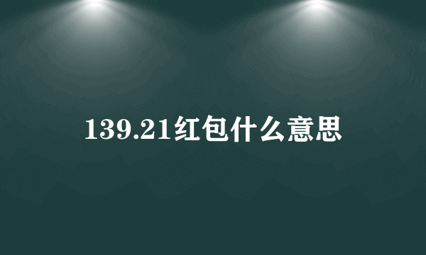 139.21红包什么意思