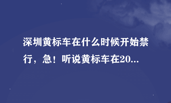 深圳黄标车在什么时候开始禁行，急！听说黄标车在2013要开始在全深圳禁行，那么黄标车是不是没用了！