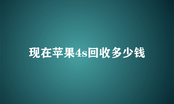 现在苹果4s回收多少钱