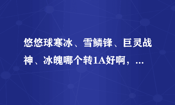 悠悠球寒冰、雪鳞锋、巨灵战神、冰魄哪个转1A好啊，其他好的价格40以下1A球有哪些？