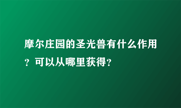 摩尔庄园的圣光兽有什么作用？可以从哪里获得？