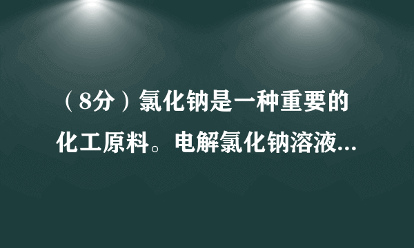 （8分）氯化钠是一种重要的化工原料。电解氯化钠溶液可制得氯气、氢氧化钠等物质，反应的化学方程式为2Na