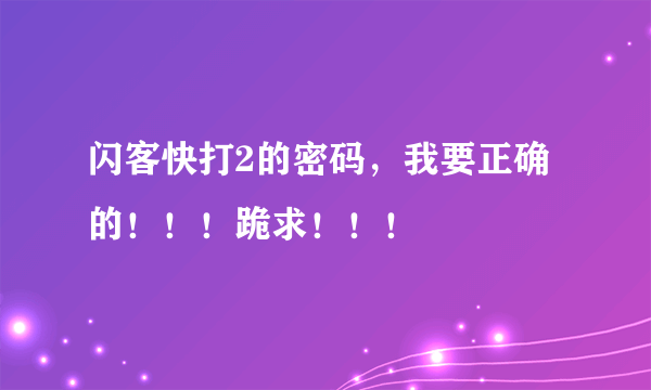 闪客快打2的密码，我要正确的！！！跪求！！！