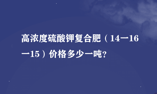 高浓度硫酸钾复合肥（14一16一15）价格多少一吨？