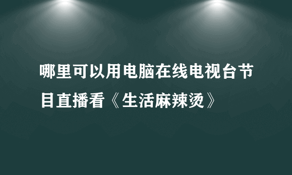 哪里可以用电脑在线电视台节目直播看《生活麻辣烫》