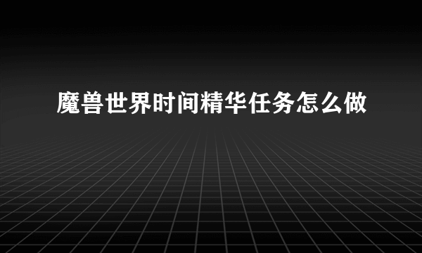 魔兽世界时间精华任务怎么做