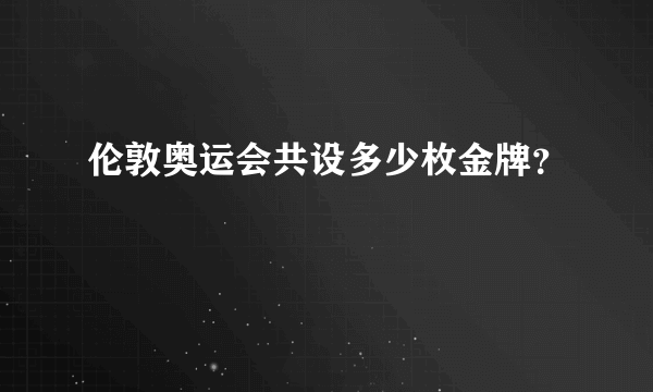 伦敦奥运会共设多少枚金牌？