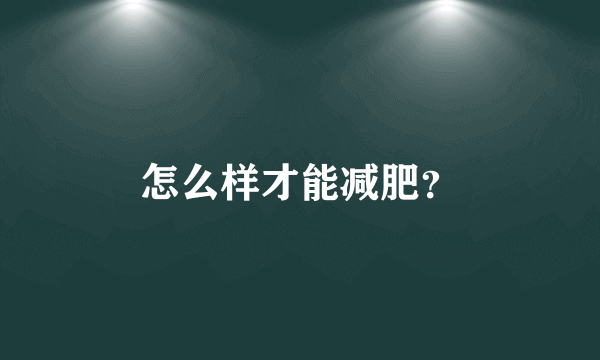 怎么样才能减肥？