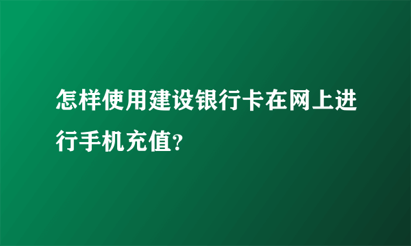 怎样使用建设银行卡在网上进行手机充值？