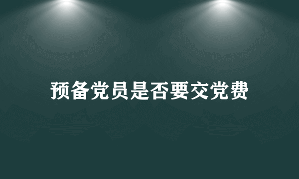 预备党员是否要交党费