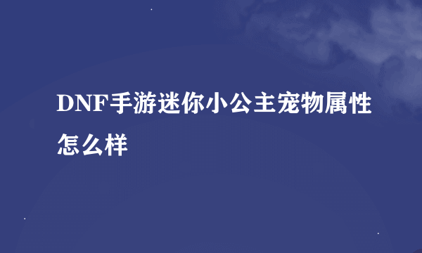 DNF手游迷你小公主宠物属性怎么样