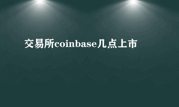 交易所coinbase几点上市