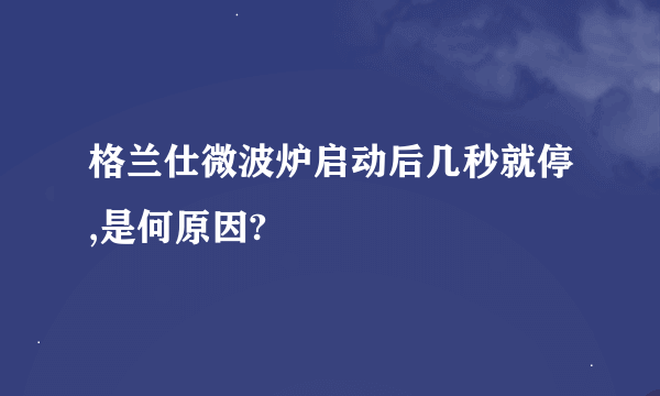 格兰仕微波炉启动后几秒就停,是何原因?