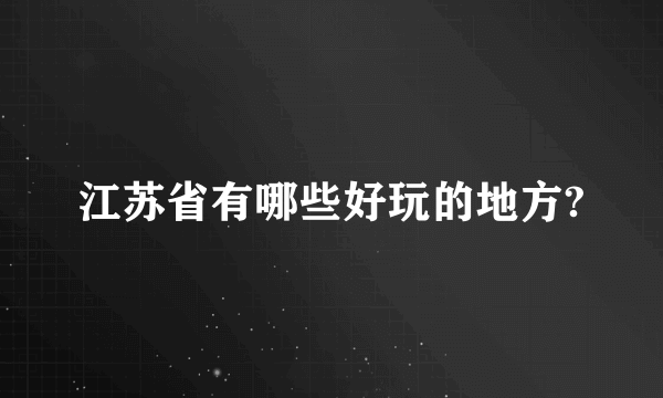 江苏省有哪些好玩的地方?