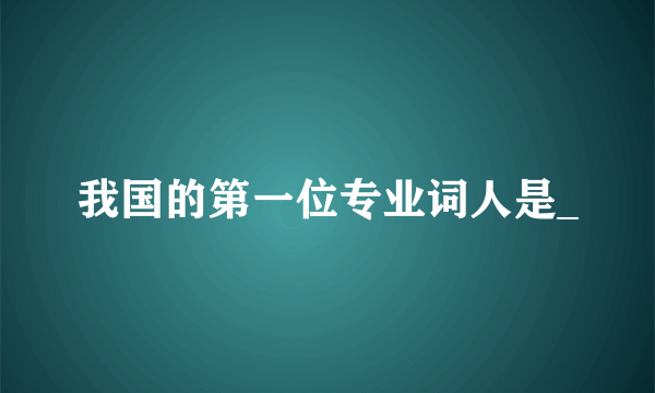 我国的第一位专业词人是_