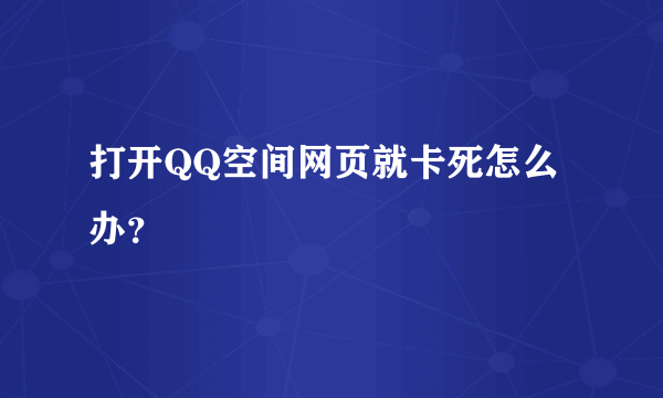 打开QQ空间网页就卡死怎么办？