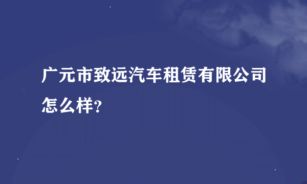 广元市致远汽车租赁有限公司怎么样？